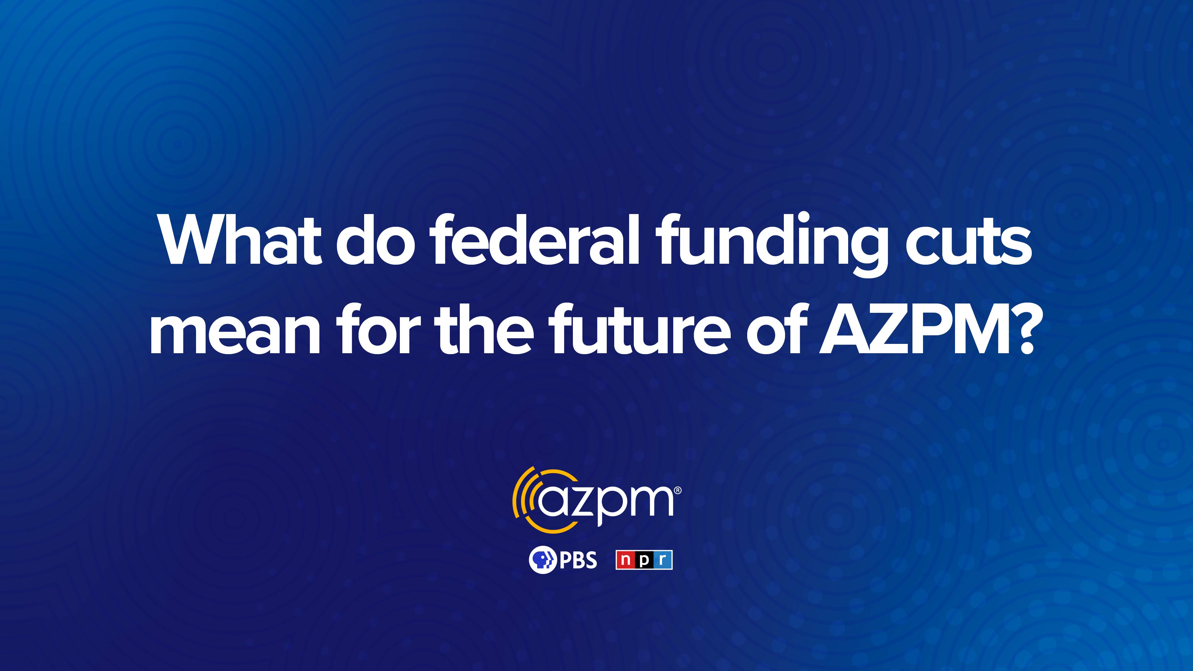 Federal Funding Cuts and AZPM